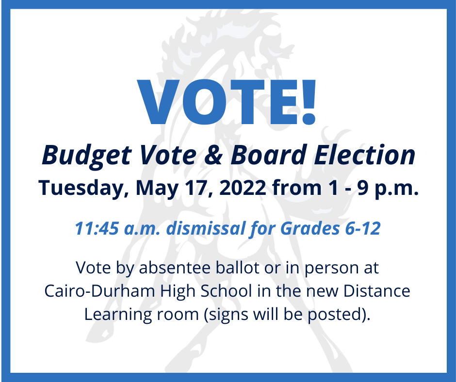budget vote and board election Tuesday May 17, 2022 from 1-9 p.m., Grades 6-12 dismissal at 11:45 a.m., vote by absentee ballot or in person at the high school in the new distance learning room (signs will be posted)